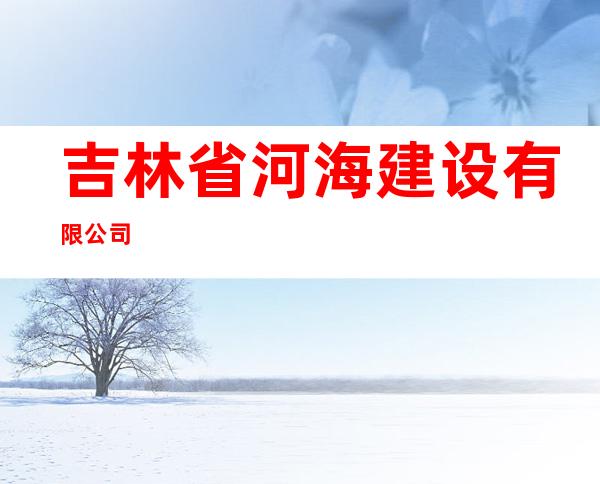 吉林省河海建设有限公司